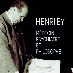 Henri Ey. >Médecin psychiatre et philosophe